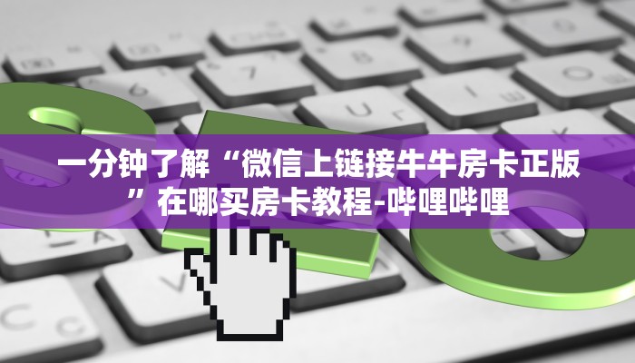 一分钟了解“微信上链接牛牛房卡正版”在哪买房卡教程-哔哩哔哩