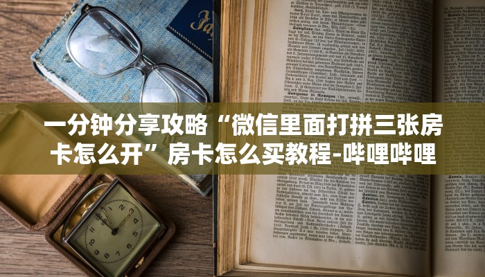 一分钟分享攻略“微信里面打拼三张房卡怎么开”房卡怎么买教程-哔哩哔哩