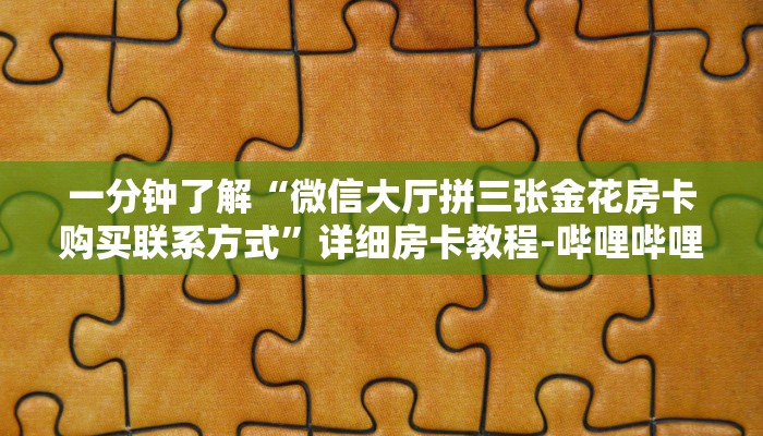 一分钟了解“微信大厅拼三张金花房卡购买联系方式”详细房卡教程-哔哩哔哩