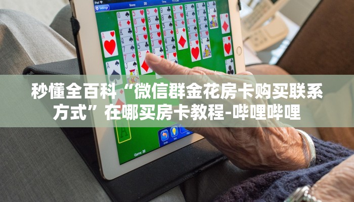 秒懂全百科“微信群金花房卡购买联系方式”在哪买房卡教程-哔哩哔哩