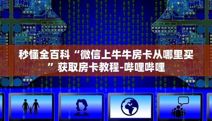 秒懂全百科“微信上牛牛房卡从哪里买”获取房卡教程-哔哩哔哩