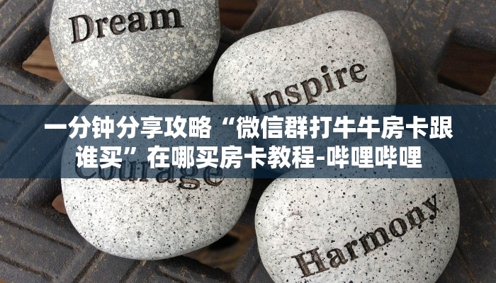 一分钟分享攻略“微信群打牛牛房卡跟谁买”在哪买房卡教程-哔哩哔哩 一分钟分享攻略“微信群打牛牛房卡跟谁买”在哪买房卡教程-哔哩哔哩