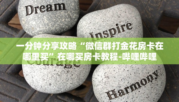 一分钟分享攻略“微信群打金花房卡在哪里买”在哪买房卡教程-哔哩哔哩 一分钟分享攻略“微信群打金花房卡在哪里买”在哪买房卡教程-哔哩哔哩