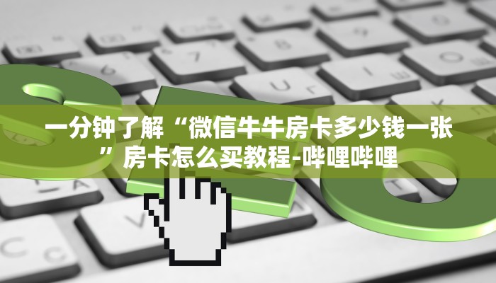 一分钟了解“微信牛牛房卡多少钱一张”房卡怎么买教程-哔哩哔哩