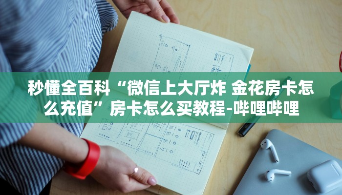 秒懂全百科“微信上大厅炸 金花房卡怎么充值”房卡怎么买教程-哔哩哔哩 秒懂全百科“微信上大厅炸 金花房卡怎么充值”房卡怎么买教程-哔哩哔哩