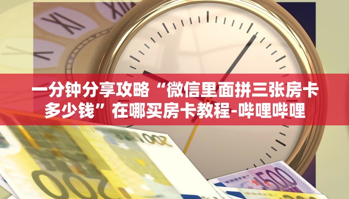 一分钟分享攻略“微信里面拼三张房卡多少钱”在哪买房卡教程-哔哩哔哩