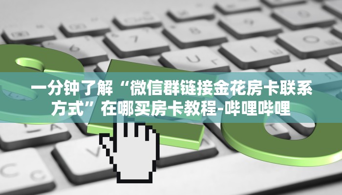 一分钟了解“微信群链接金花房卡联系方式”在哪买房卡教程-哔哩哔哩