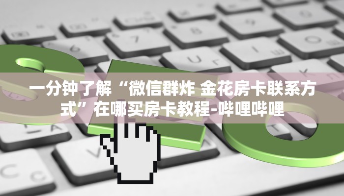 一分钟了解“微信群炸 金花房卡联系方式”在哪买房卡教程-哔哩哔哩