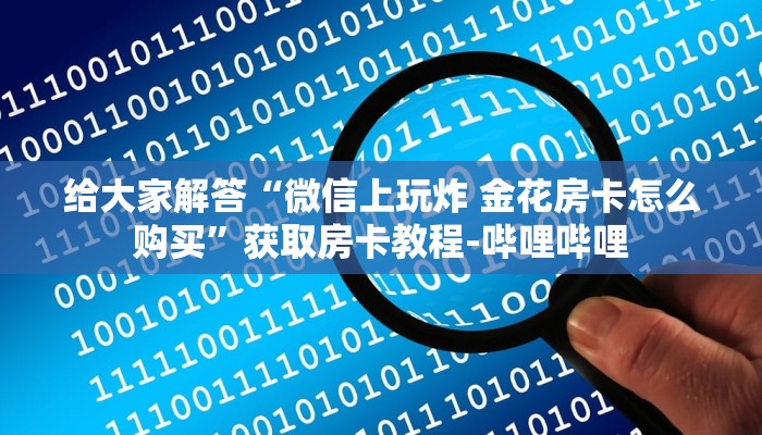 给大家解答“微信上玩炸 金花房卡怎么购买”获取房卡教程-哔哩哔哩