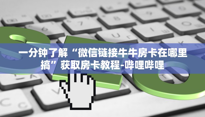 一分钟了解“微信链接牛牛房卡在哪里搞”获取房卡教程-哔哩哔哩