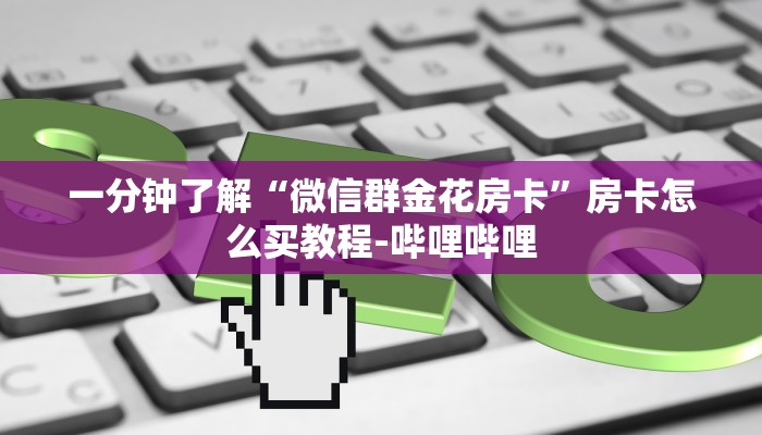 一分钟了解“微信群金花房卡”房卡怎么买教程-哔哩哔哩 一分钟了解“微信群金花房卡”房卡怎么买教程-哔哩哔哩