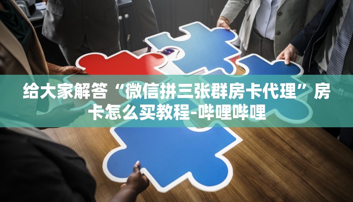 给大家解答“微信拼三张群房卡代理”房卡怎么买教程-哔哩哔哩