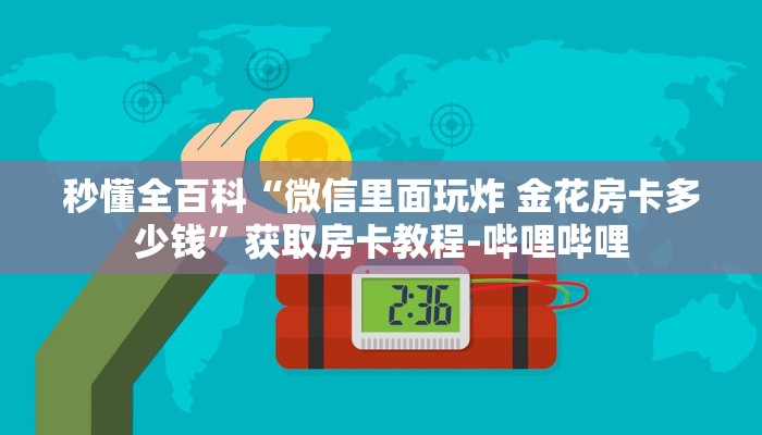 秒懂全百科“微信里面玩炸 金花房卡多少钱”获取房卡教程-哔哩哔哩