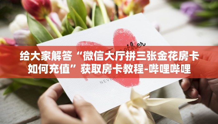 给大家解答“微信大厅拼三张金花房卡如何充值”获取房卡教程-哔哩哔哩