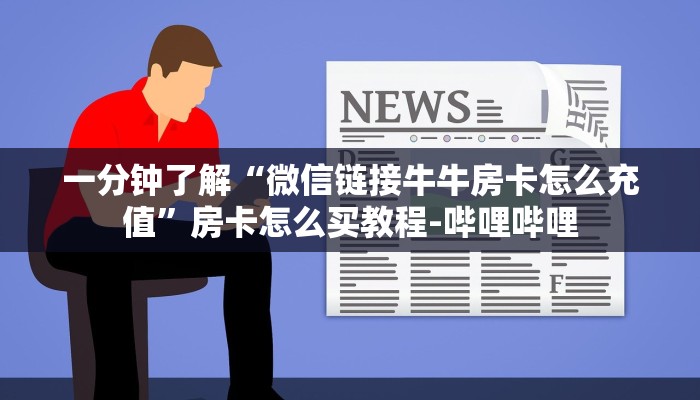 一分钟了解“微信链接牛牛房卡怎么充值”房卡怎么买教程-哔哩哔哩 一分钟了解“微信链接牛牛房卡怎么充值”房卡怎么买教程-哔哩哔哩