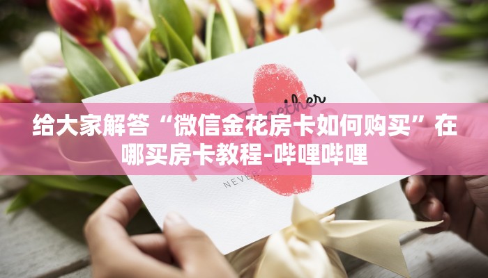 给大家解答“微信金花房卡如何购买”在哪买房卡教程-哔哩哔哩