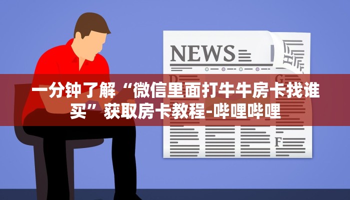 一分钟了解“微信里面打牛牛房卡找谁买”获取房卡教程-哔哩哔哩