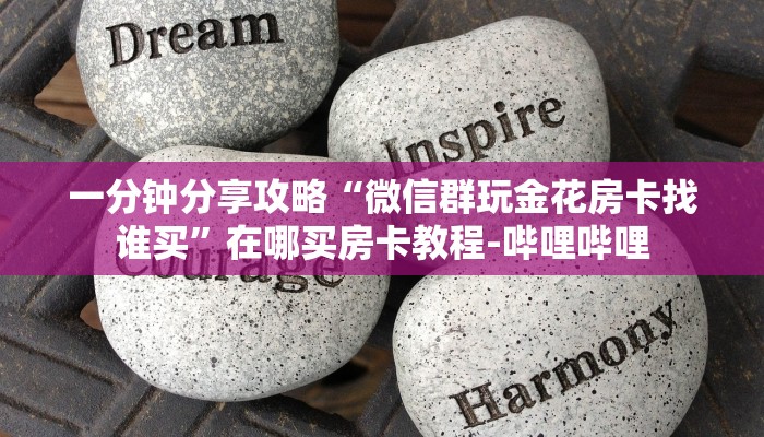 一分钟分享攻略“微信群玩金花房卡找谁买”在哪买房卡教程-哔哩哔哩