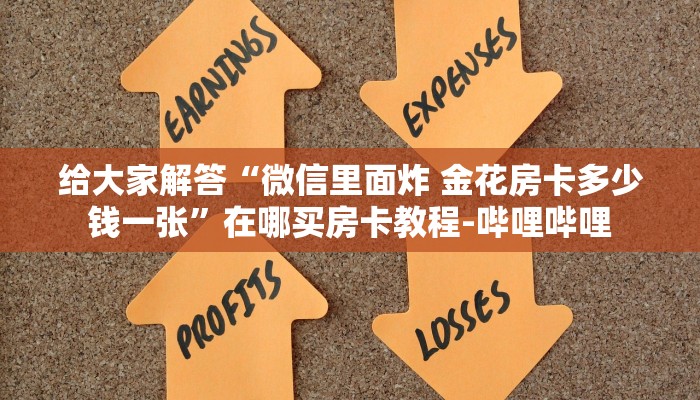 给大家解答“微信里面炸 金花房卡多少钱一张”在哪买房卡教程-哔哩哔哩