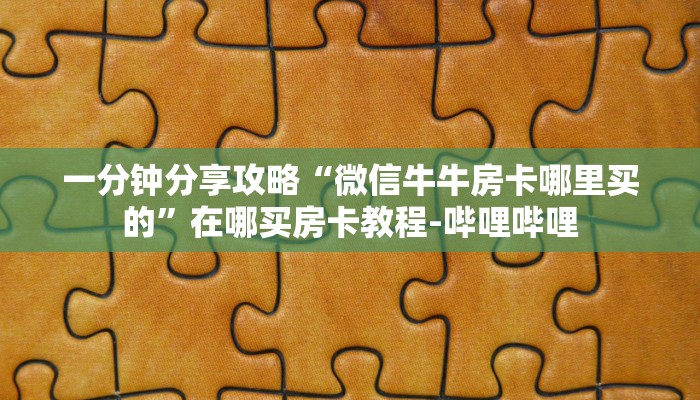 一分钟分享攻略“微信牛牛房卡哪里买的”在哪买房卡教程-哔哩哔哩