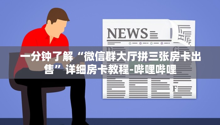 一分钟了解“微信群大厅拼三张房卡出售”详细房卡教程-哔哩哔哩 一分钟了解“微信群大厅拼三张房卡出售”详细房卡教程-哔哩哔哩