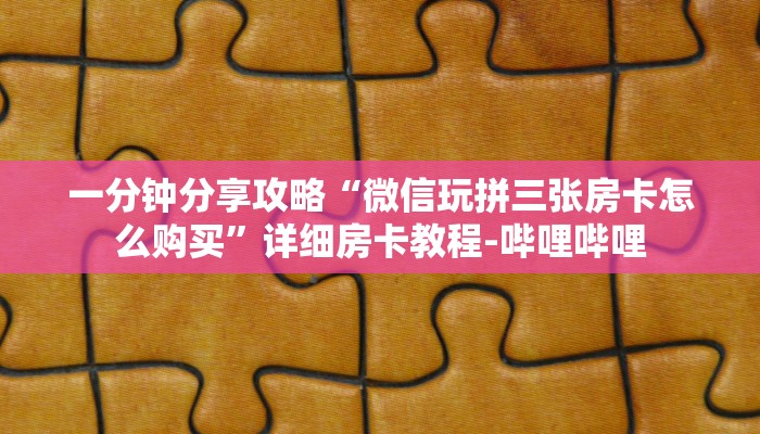 一分钟分享攻略“微信玩拼三张房卡怎么购买”详细房卡教程-哔哩哔哩