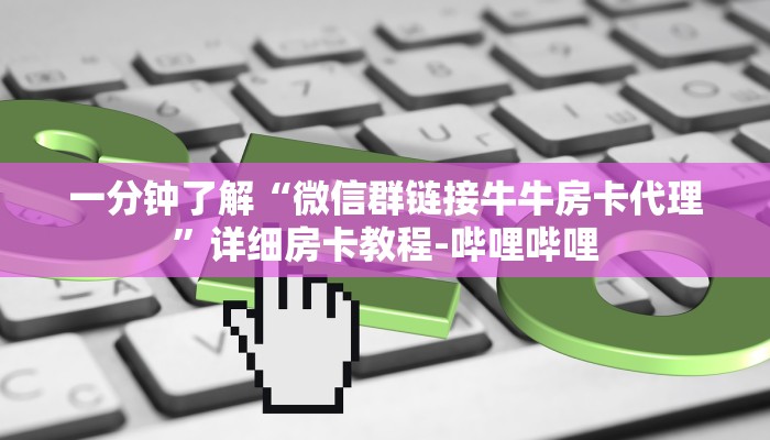 一分钟了解“微信群链接牛牛房卡代理”详细房卡教程-哔哩哔哩