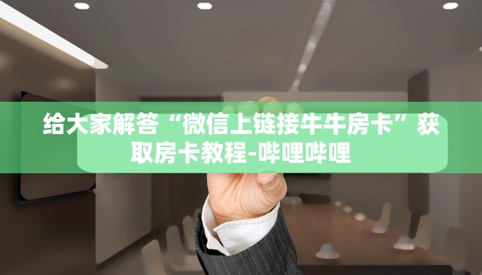 给大家解答“微信上链接牛牛房卡”获取房卡教程-哔哩哔哩