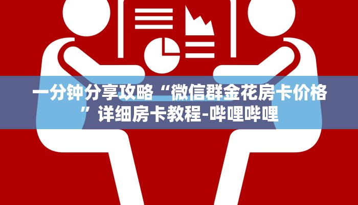 一分钟分享攻略“微信群金花房卡价格”详细房卡教程-哔哩哔哩 一分钟分享攻略“微信群金花房卡价格”详细房卡教程-哔哩哔哩