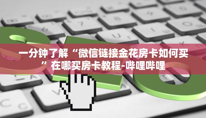 一分钟了解“微信链接金花房卡如何买”在哪买房卡教程-哔哩哔哩 一分钟了解“微信链接金花房卡如何买”在哪买房卡教程-哔哩哔哩