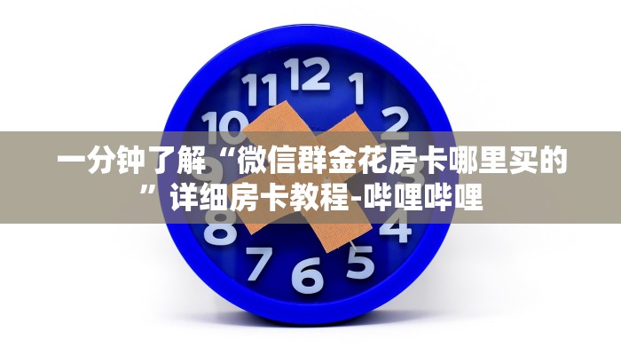 一分钟了解“微信群金花房卡哪里买的”详细房卡教程-哔哩哔哩 一分钟了解“微信群金花房卡哪里买的”详细房卡教程-哔哩哔哩