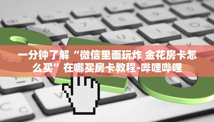 一分钟了解“微信里面玩炸 金花房卡怎么买”在哪买房卡教程-哔哩哔哩