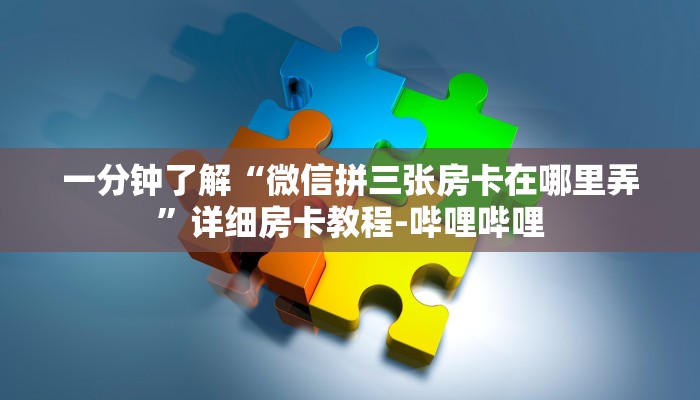 一分钟了解“微信拼三张房卡在哪里弄”详细房卡教程-哔哩哔哩