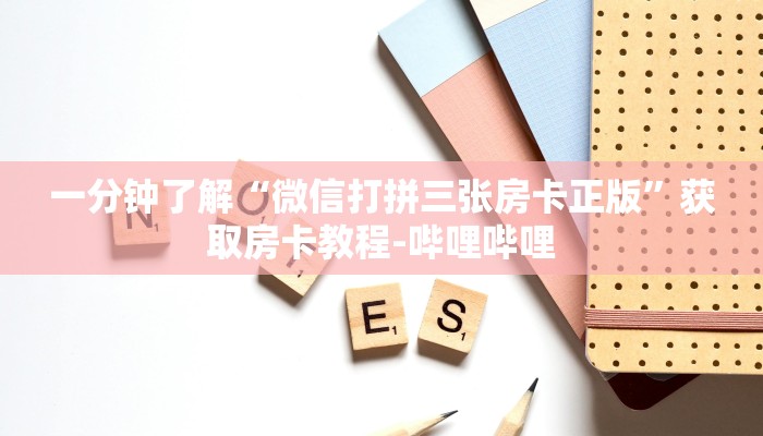 一分钟了解“微信打拼三张房卡正版”获取房卡教程-哔哩哔哩