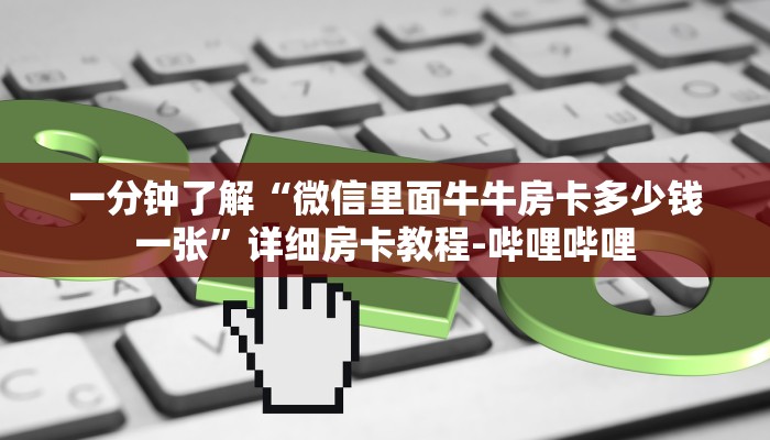 一分钟了解“微信里面牛牛房卡多少钱一张”详细房卡教程-哔哩哔哩 一分钟了解“微信里面牛牛房卡多少钱一张”详细房卡教程-哔哩哔哩