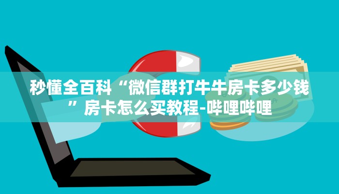 秒懂全百科“微信群打牛牛房卡多少钱”房卡怎么买教程-哔哩哔哩