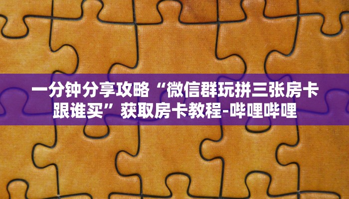 一分钟分享攻略“微信群玩拼三张房卡跟谁买”获取房卡教程-哔哩哔哩 一分钟分享攻略“微信群玩拼三张房卡跟谁买”获取房卡教程-哔哩哔哩