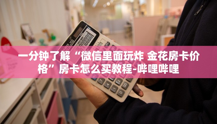 一分钟了解“微信里面玩炸 金花房卡价格”房卡怎么买教程-哔哩哔哩