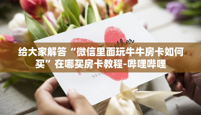 给大家解答“微信里面玩牛牛房卡如何买”在哪买房卡教程-哔哩哔哩