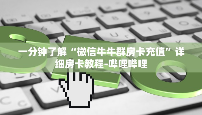 一分钟了解“微信牛牛群房卡充值”详细房卡教程-哔哩哔哩