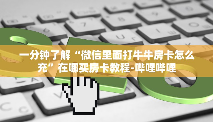 一分钟了解“微信里面打牛牛房卡怎么充”在哪买房卡教程-哔哩哔哩