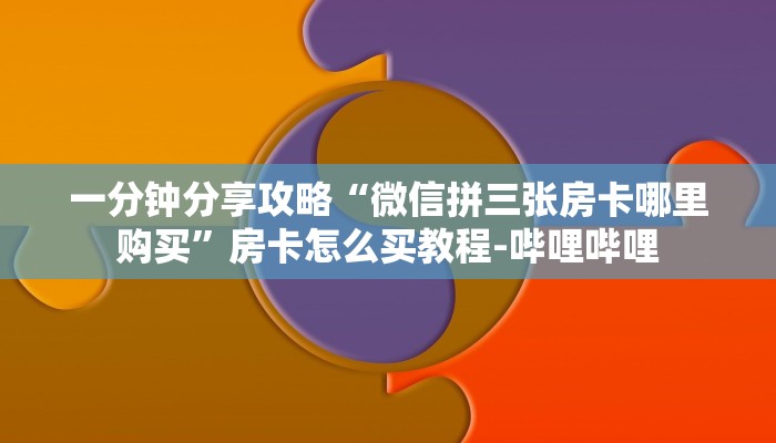 一分钟分享攻略“微信拼三张房卡哪里购买”房卡怎么买教程-哔哩哔哩