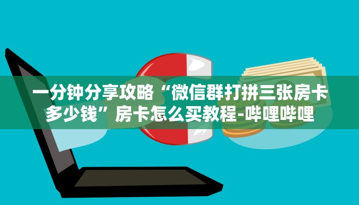 一分钟分享攻略“微信群打拼三张房卡多少钱”房卡怎么买教程-哔哩哔哩