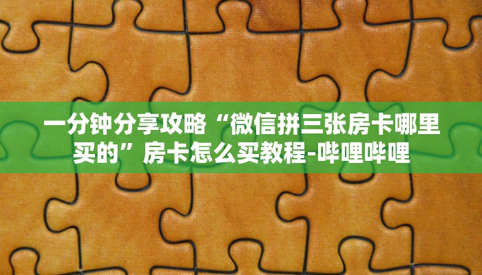 一分钟分享攻略“微信拼三张房卡哪里买的”房卡怎么买教程-哔哩哔哩