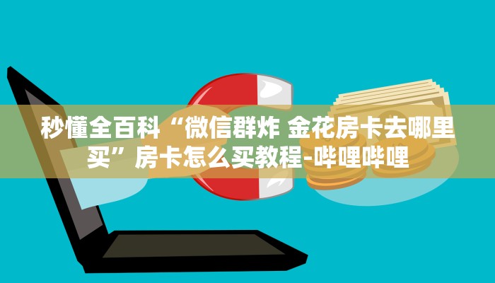 秒懂全百科“微信群炸 金花房卡去哪里买”房卡怎么买教程-哔哩哔哩 秒懂全百科“微信群炸 金花房卡去哪里买”房卡怎么买教程-哔哩哔哩