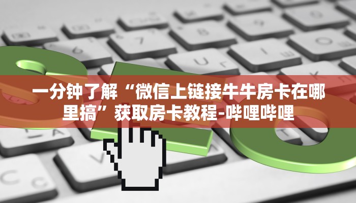 一分钟了解“微信上链接牛牛房卡在哪里搞”获取房卡教程-哔哩哔哩 一分钟了解“微信上链接牛牛房卡在哪里搞”获取房卡教程-哔哩哔哩