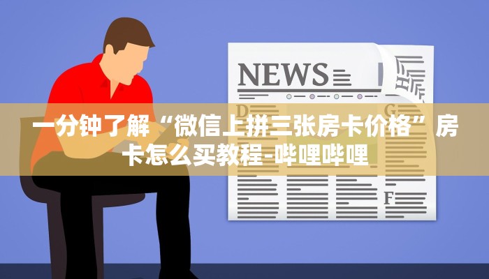 一分钟了解“微信上拼三张房卡价格”房卡怎么买教程-哔哩哔哩