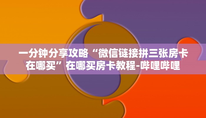 一分钟分享攻略“微信链接拼三张房卡在哪买”在哪买房卡教程-哔哩哔哩