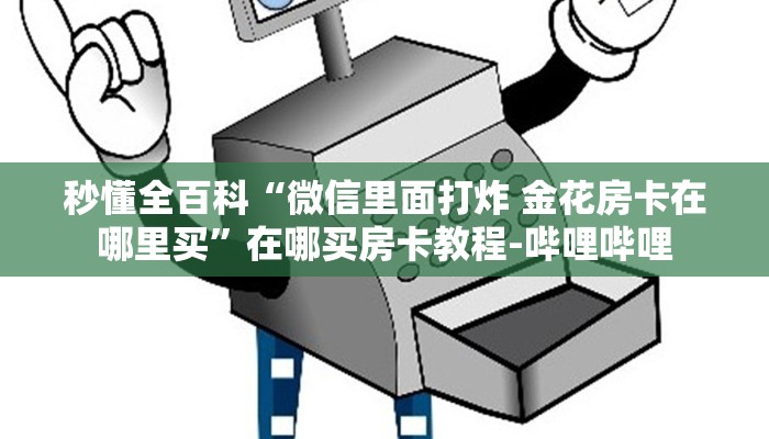 秒懂全百科“微信里面打炸 金花房卡在哪里买”在哪买房卡教程-哔哩哔哩