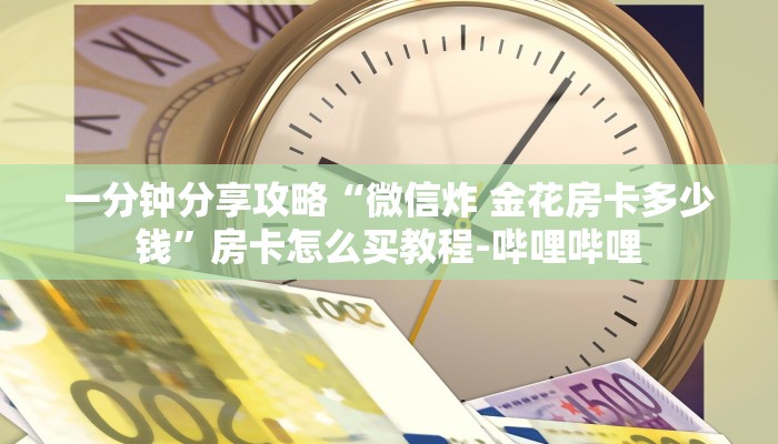 一分钟分享攻略“微信炸 金花房卡多少钱”房卡怎么买教程-哔哩哔哩